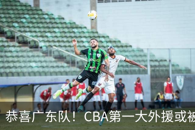 恭喜广东队！CBA第一大外援或被宏远外教看中，青岛惨遭挖角？