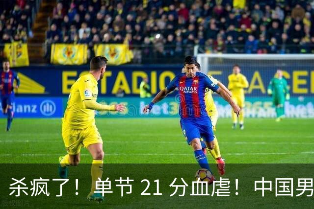 杀疯了！单节 21 分血虐！中国男篮 46 分狂屠巴林 强势两连胜提