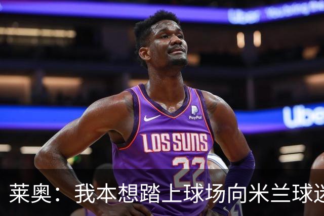 莱奥：我本想踏上球场向米兰球迷告别，但最终没能做到