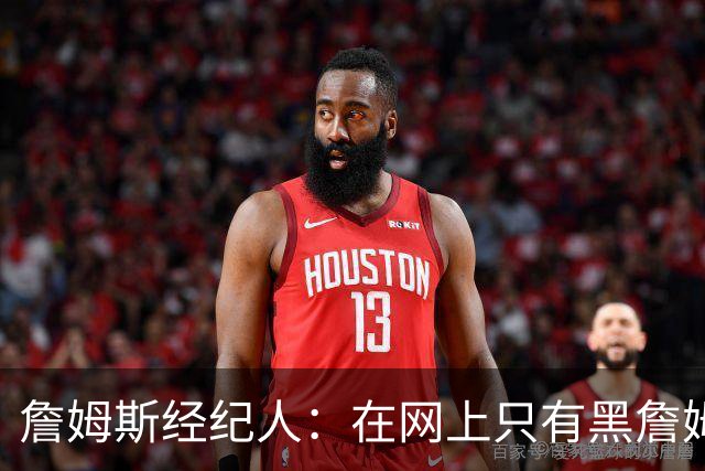 詹姆斯经纪人：在网上只有黑詹姆斯才能有流量，网友会关注詹黑