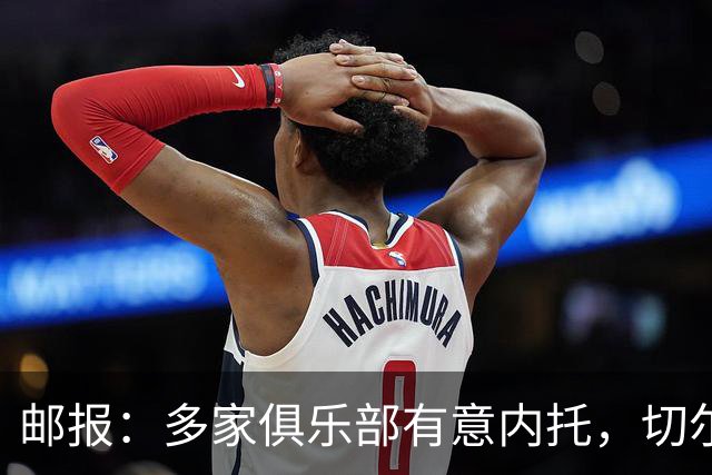 邮报：多家俱乐部有意内托，切尔西为球员标价接近1亿英镑