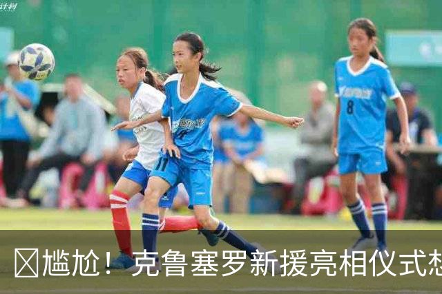 😅尴尬！克鲁塞罗新援亮相仪式想亲模特女友，结果对方直接走了